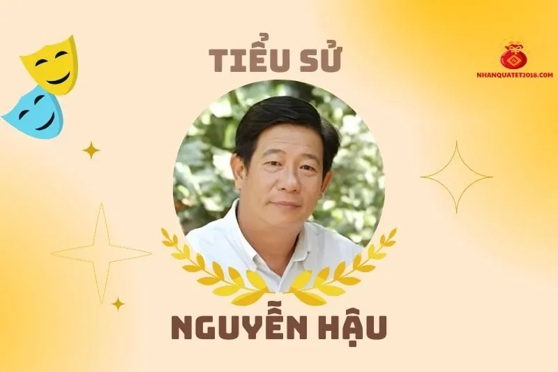 Tiểu sử diễn viên Nguyễn Hậu 2025: Cuộc đời và sự nghiệp